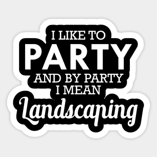 Landscaping - I like to party and by party I mean landscaping Sticker